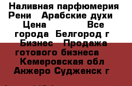 Наливная парфюмерия Рени . Арабские духи › Цена ­ 28 000 - Все города, Белгород г. Бизнес » Продажа готового бизнеса   . Кемеровская обл.,Анжеро-Судженск г.